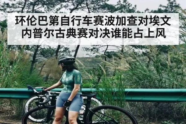 环伦巴第自行车赛波加查对埃文内普尔古典赛对决谁能占上风