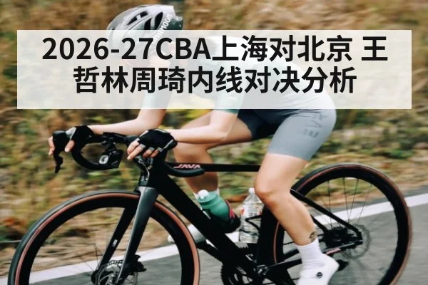2026-27CBA上海对北京 王哲林周琦内线对决分析