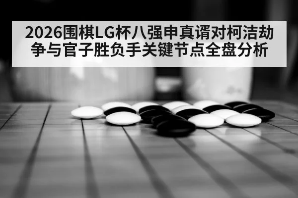 2026围棋LG杯八强申真谞对柯洁劫争与官子胜负手关键节点全盘分析