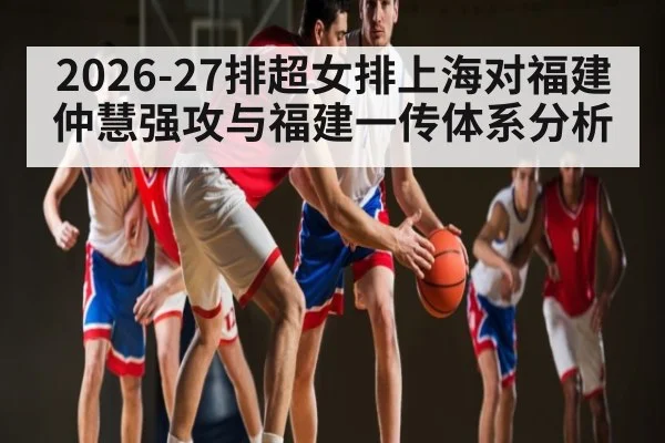 2026-27排超女排上海对福建仲慧强攻与福建一传体系分析