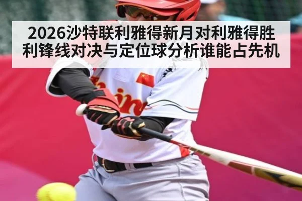 2026沙特联利雅得新月对利雅得胜利锋线对决与定位球分析谁能占先机