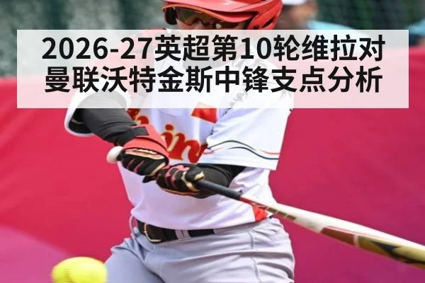 2026-27英超第10轮维拉对曼联沃特金斯中锋支点分析
